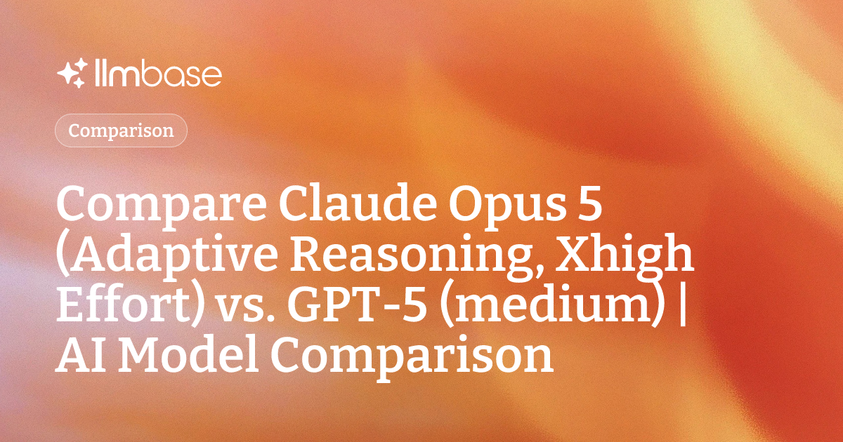 Compare Claude Opus 5 (Adaptive Reasoning, Xhigh Effort) vs GPT-5 ...