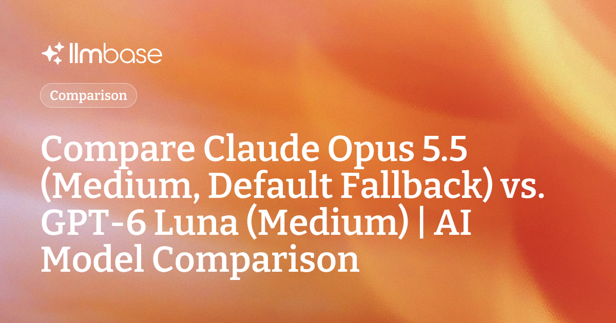 Compare Claude Opus 5.5 (Medium, Default Fallback) vs GPT-6 Luna ...