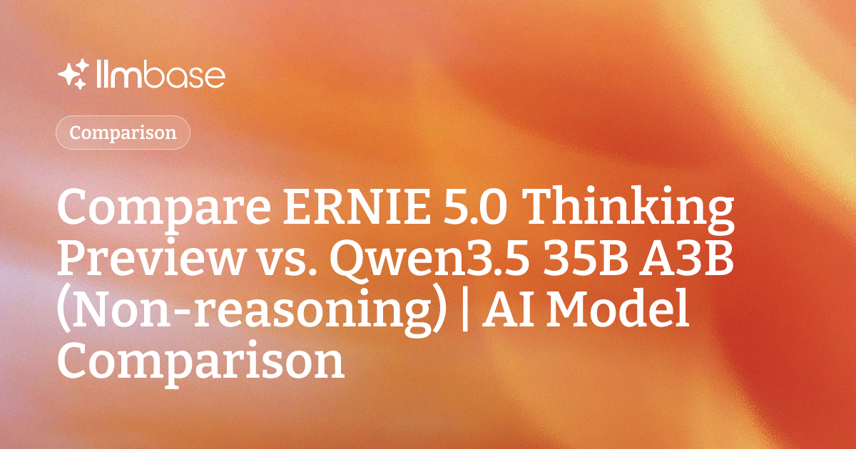 Compare ERNIE 5.0 Thinking Preview vs Qwen3.5 35B A3B (Non-reasoning ...