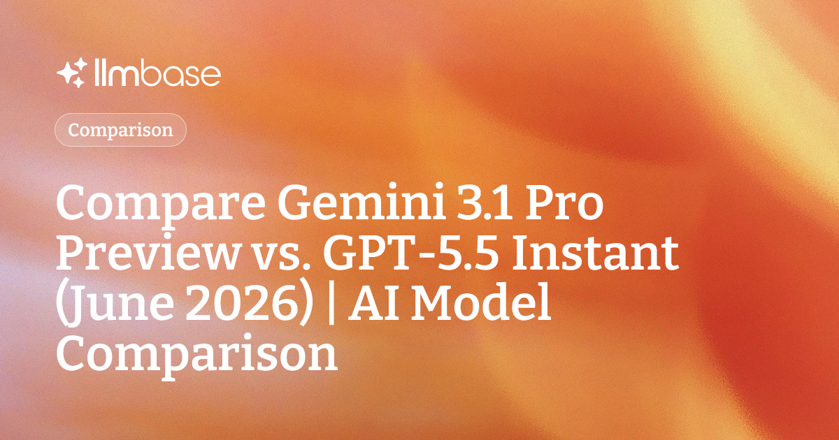Compare Gemini 3.1 Pro Preview vs GPT-5.5 Instant (June 2026) | AI ...