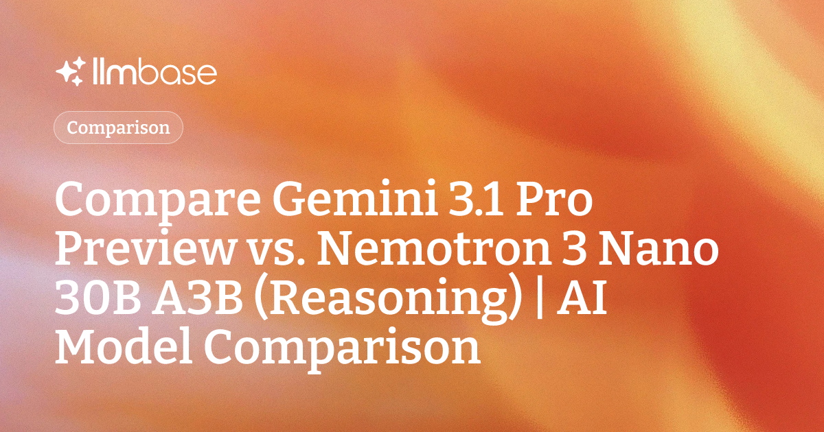 Compare Gemini 3.1 Pro Preview vs Nemotron 3 Nano 30B A3B (Reasoning ...