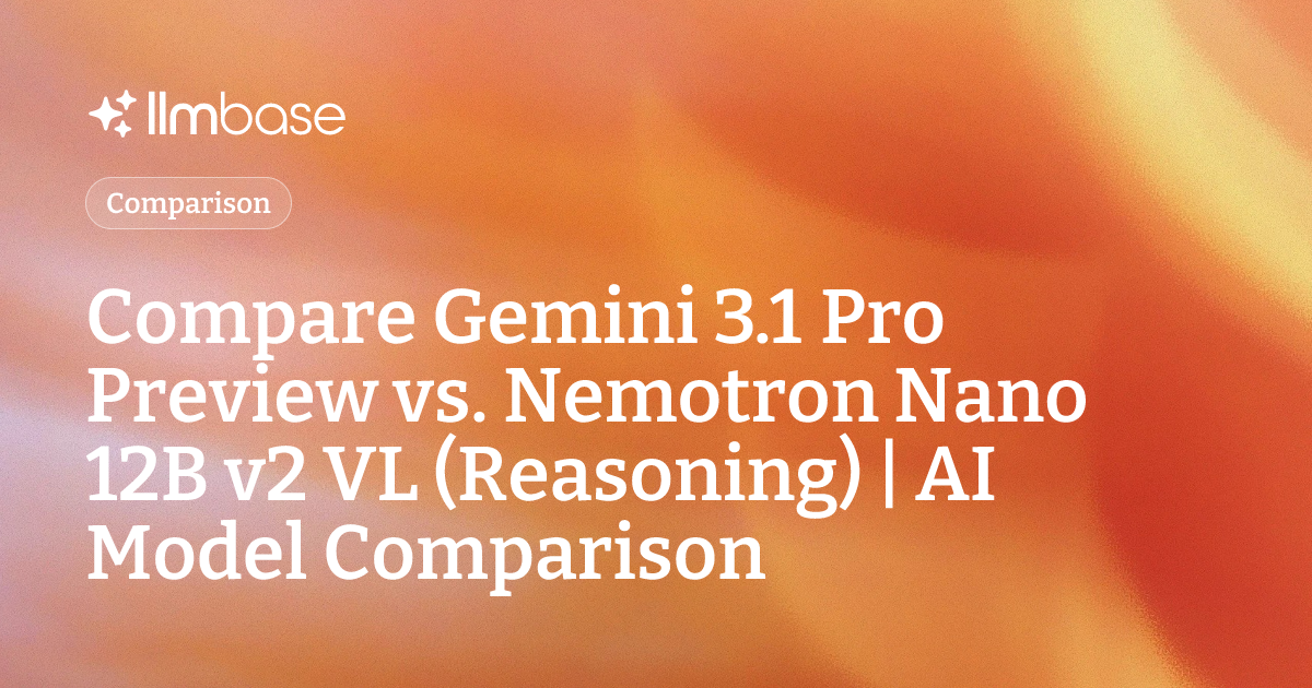 Compare Gemini 3.1 Pro Preview vs Nemotron Nano 12B v2 VL (Reasoning ...