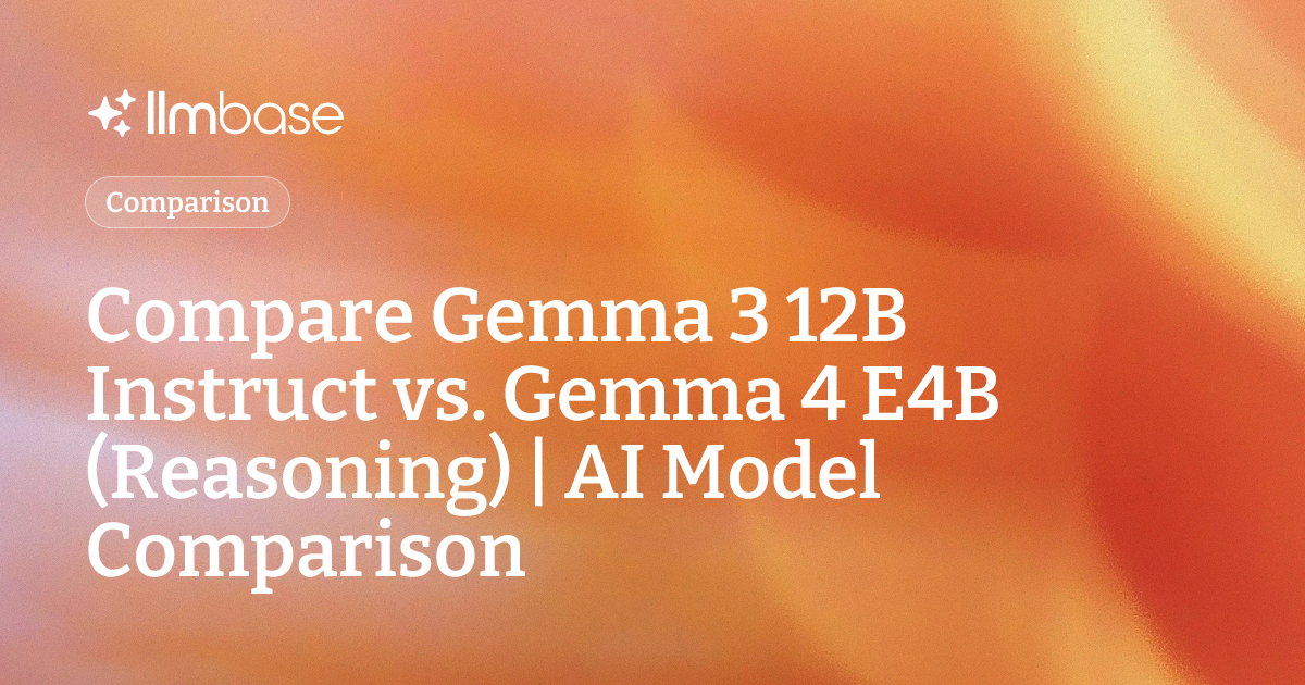 Compare Gemma 3 12B Instruct vs Gemma 4 E4B (Reasoning) | AI Model ...