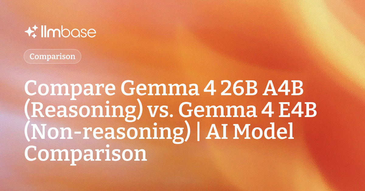 Compare Gemma 4 26B A4B (Reasoning) vs Gemma 4 E4B (Non-reasoning) | AI ...