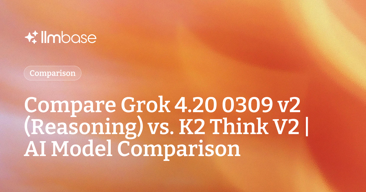 Compare Grok 4.20 0309 v2 (Reasoning) vs K2 Think V2 | AI Model Comparison
