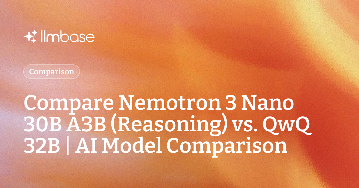 Compare Nemotron 3 Nano 30B A3B (Reasoning) vs QwQ 32B | AI Model ...