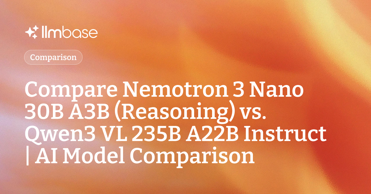 Compare Nemotron 3 Nano 30B A3B (Reasoning) vs Qwen3 VL 235B A22B ...