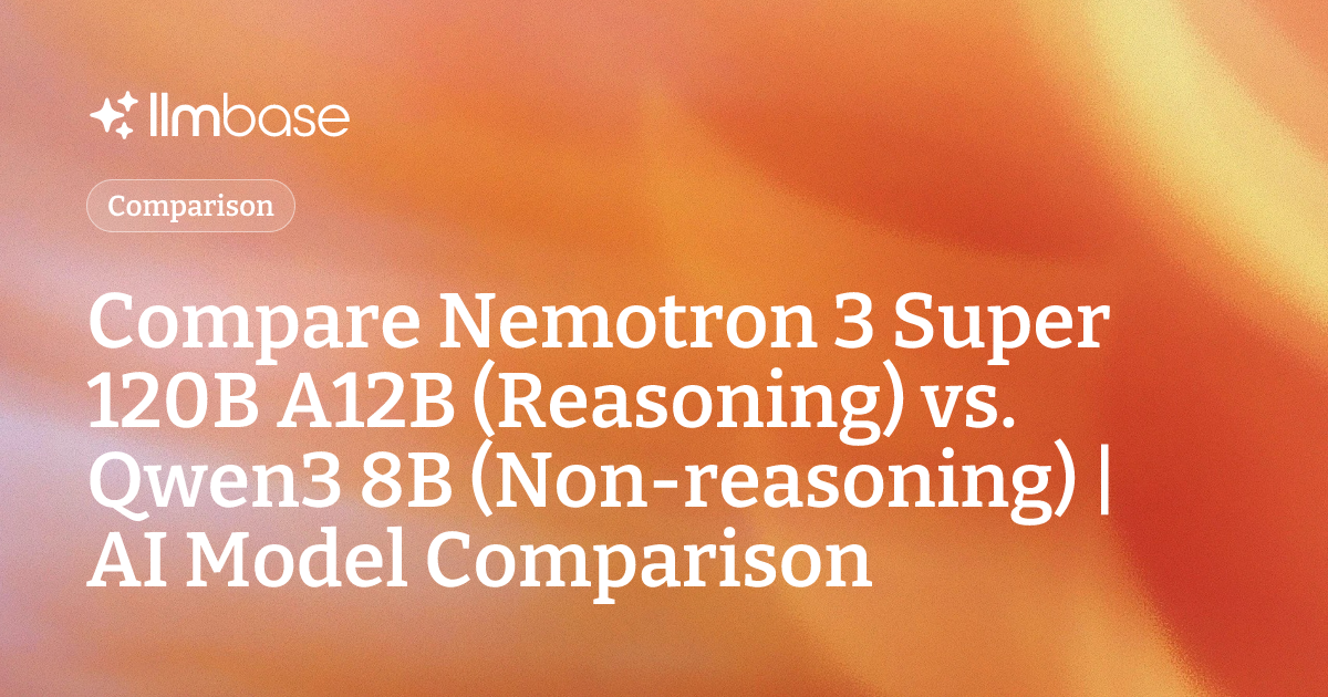 Compare Nemotron 3 Super 120B A12B (Reasoning) vs Qwen3 8B (Non ...