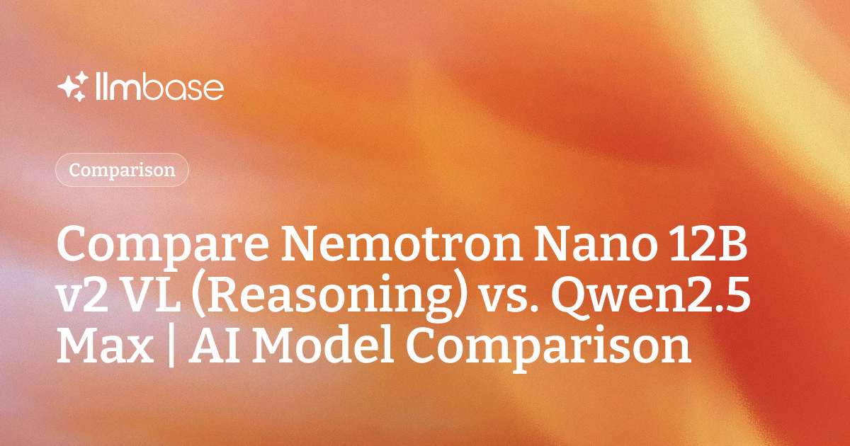 Compare Nemotron Nano 12B v2 VL (Reasoning) vs Qwen2.5 Max | AI Model ...