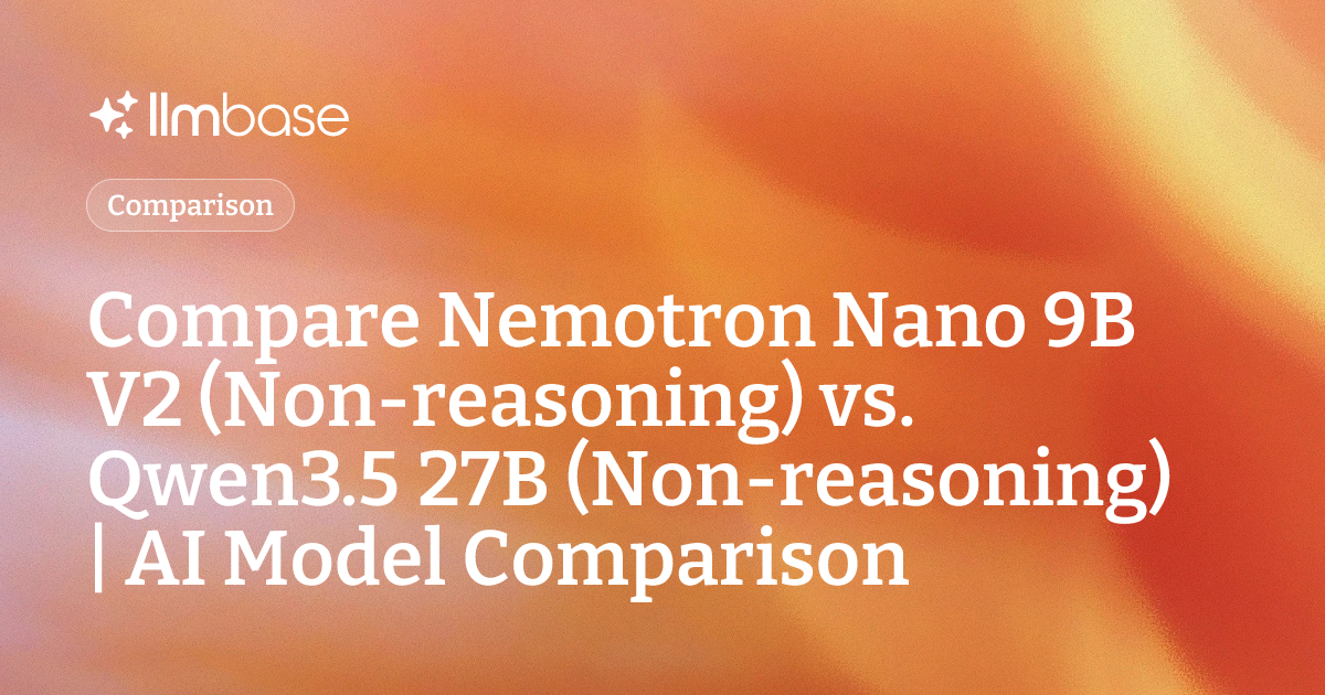 Compare Nemotron Nano 9B V2 (Non-reasoning) vs Qwen3.5 27B (Non ...