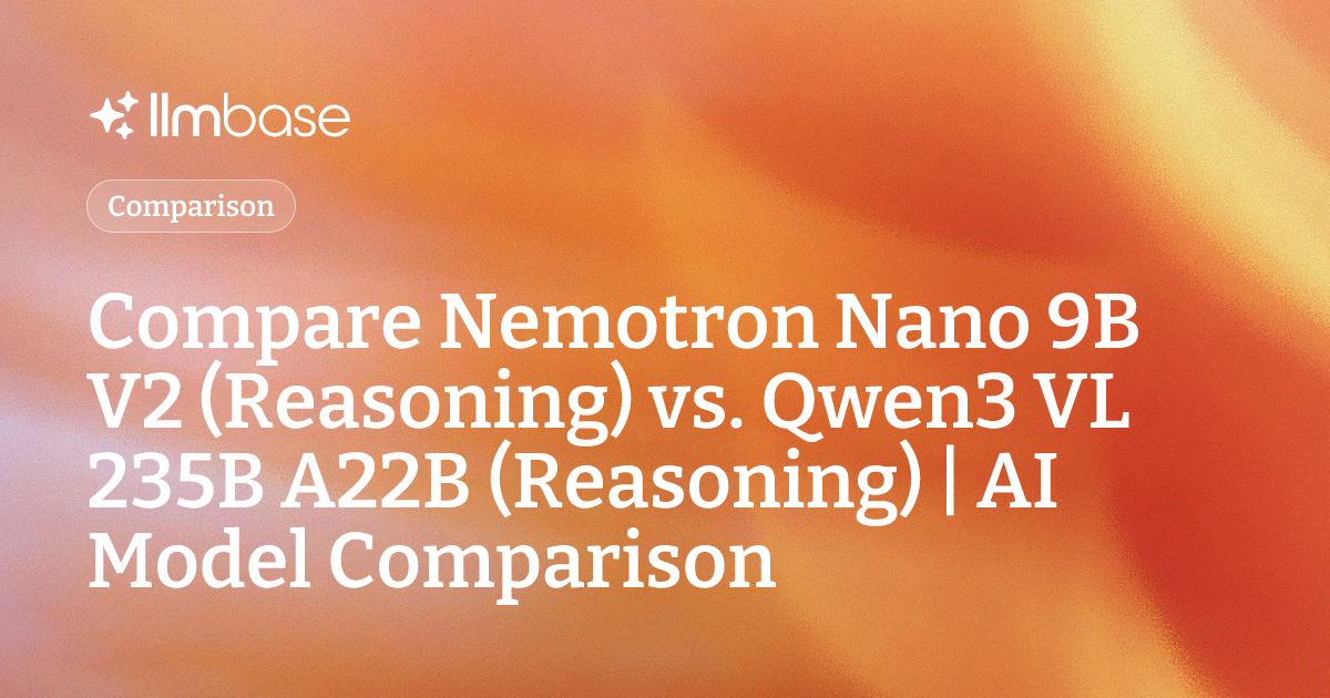 Compare Nemotron Nano 9B V2 (Reasoning) vs Qwen3 VL 235B A22B ...