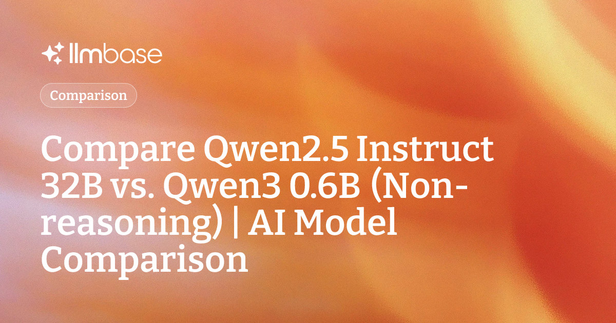 Compare Qwen2.5 Instruct 32B vs Qwen3 0.6B (Non-reasoning) | AI Model ...
