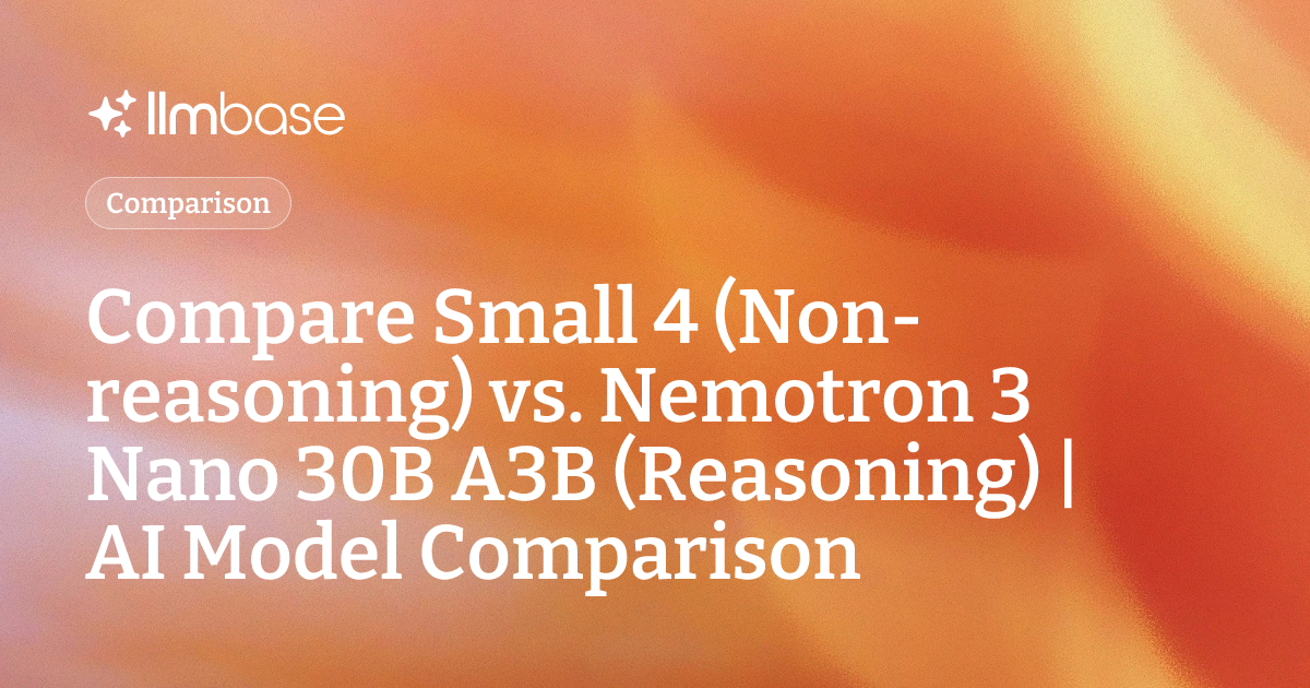 Compare Small 4 (Non-reasoning) vs Nemotron 3 Nano 30B A3B (Reasoning ...