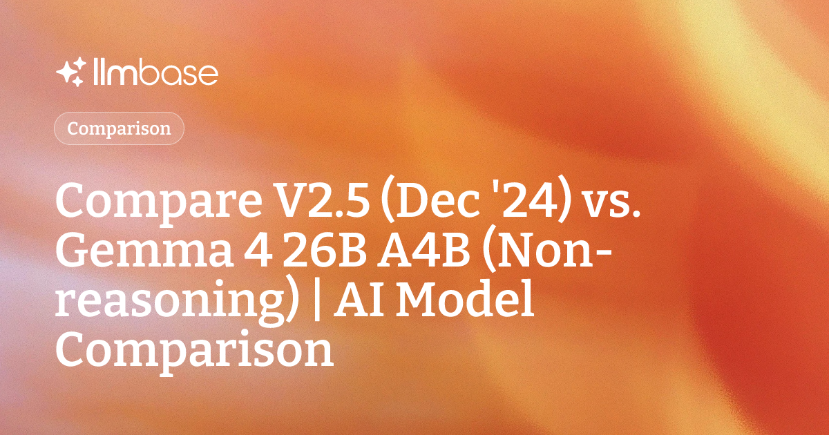 Compare V2.5 (Dec '24) vs Gemma 4 26B A4B (Non-reasoning) | AI Model ...
