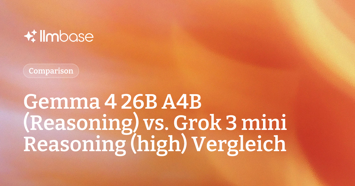Gemma 4 26B A4B (Reasoning) vs. Grok 3 mini Reasoning (high) Vergleich ...