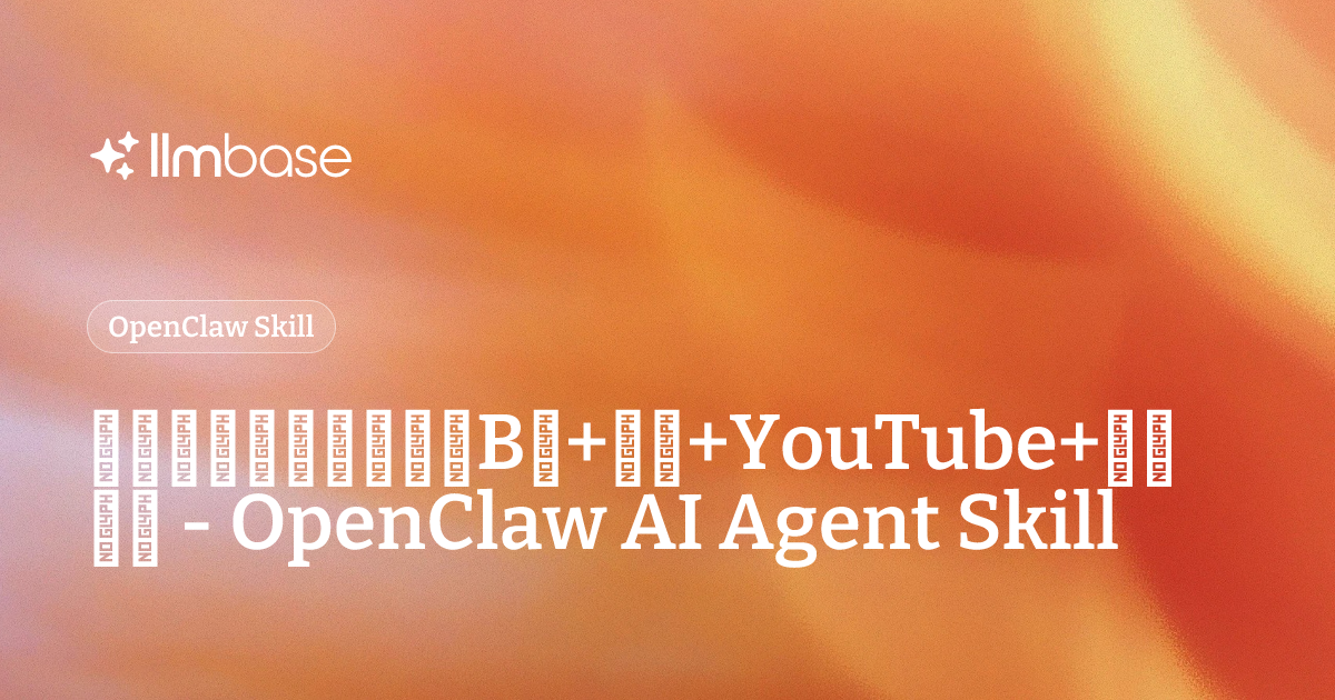 视频字幕提取与总结（B站+抖音+YouTube+小红书） - OpenClaw AI Agent Skill | LLMBase