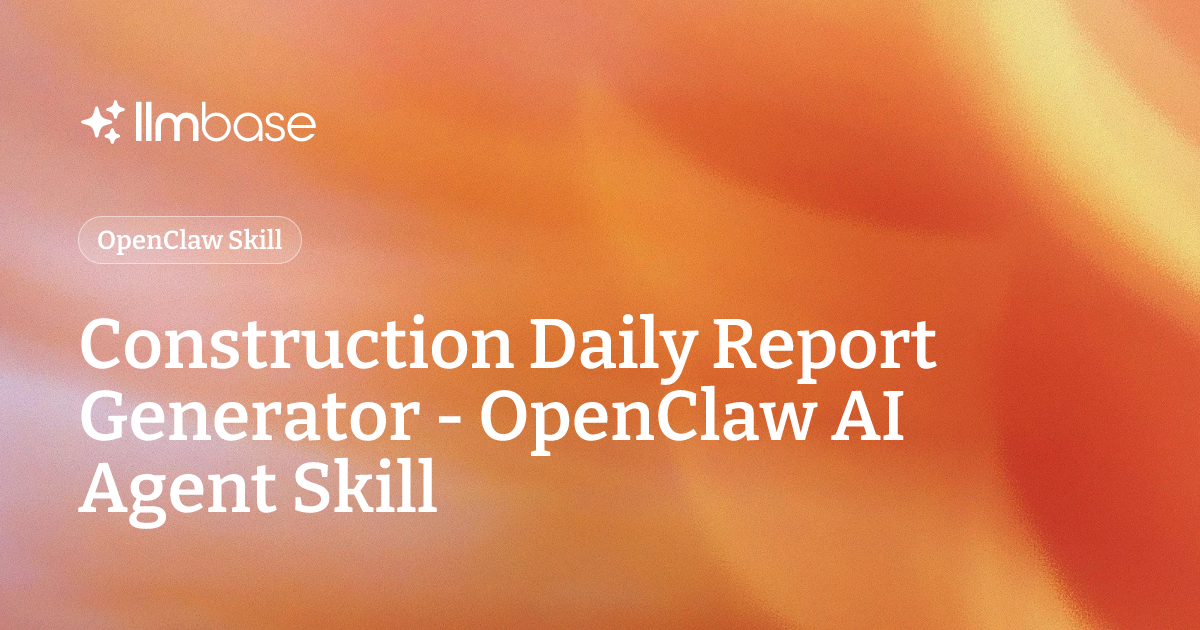 Construction Daily Report Generator - OpenClaw AI Agent Skill | LLMBase