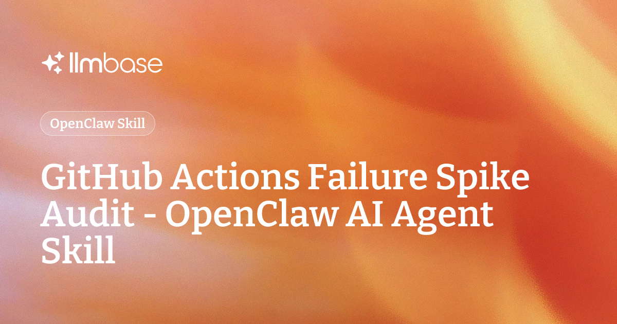 GitHub Actions Failure Spike Audit - OpenClaw AI Agent Skill | LLMBase