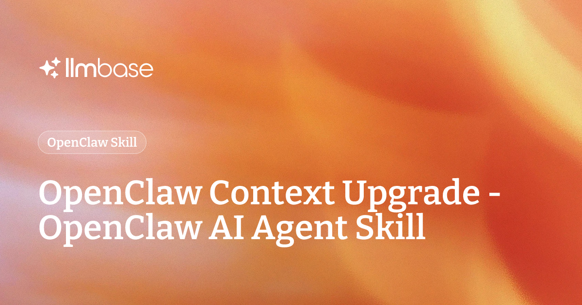 OpenClaw Context Upgrade - OpenClaw AI Agent Skill | LLMBase