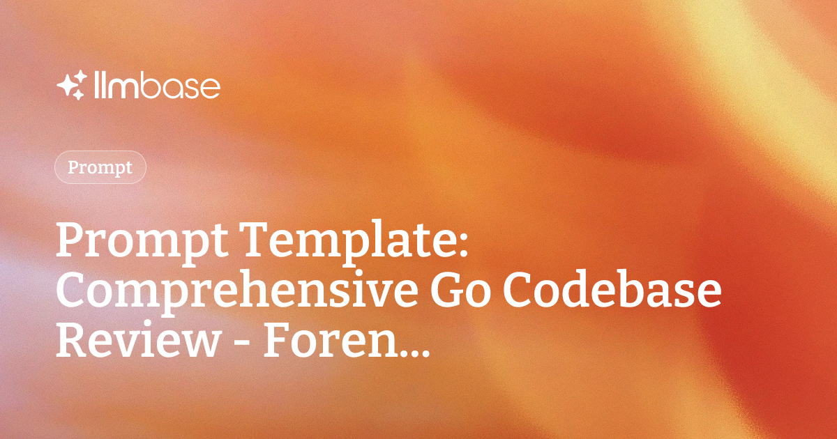 Prompt Template: Comprehensive Go Codebase Review - Foren... | LLMBase