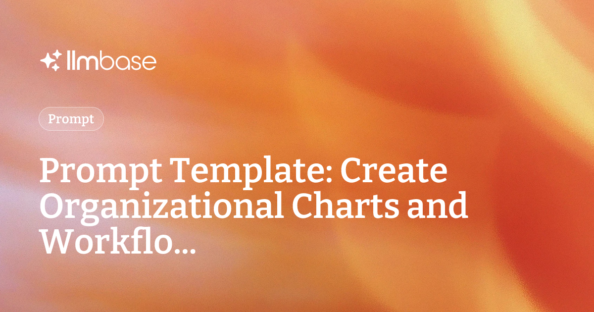 Prompt Template: Create Organizational Charts and Workflo... | LLMBase