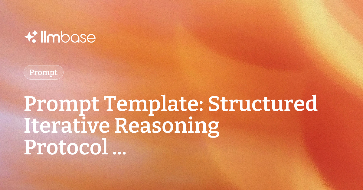 Prompt Template: Structured Iterative Reasoning Protocol ... | LLMBase